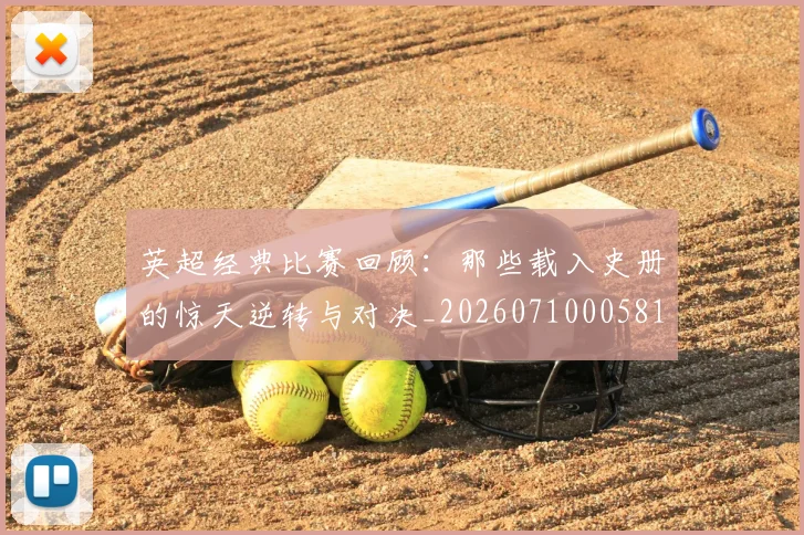 英超经典比赛回顾：那些载入史册的惊天逆转与对决_20260710005818