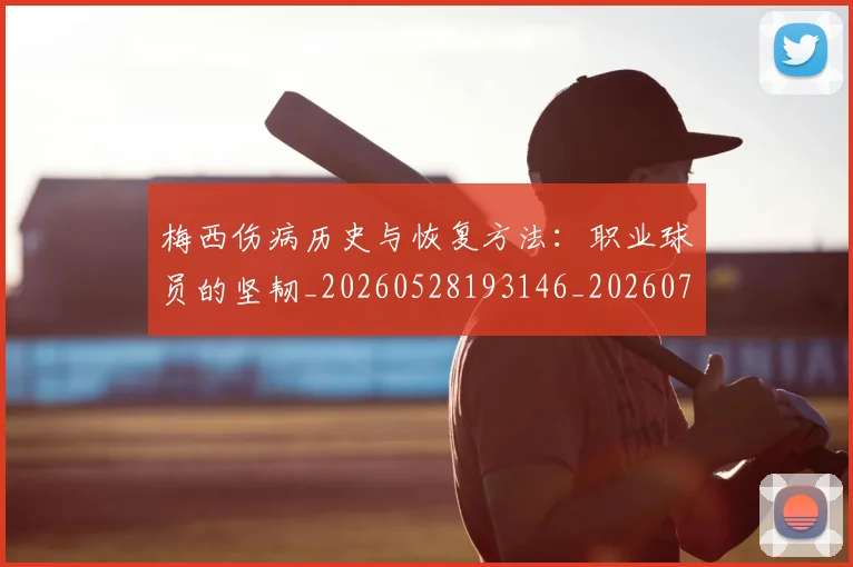 梅西伤病历史与恢复方法：职业球员的坚韧_20260528193146_20260707022859_20260731180432