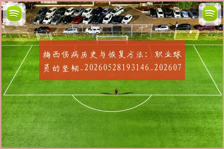 梅西伤病历史与恢复方法：职业球员的坚韧_20260528193146_20260731180430