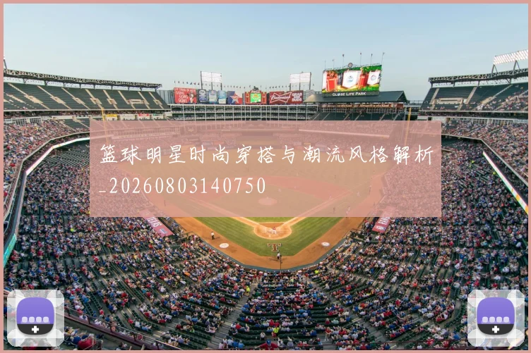 篮球明星时尚穿搭与潮流风格解析_20260803140750