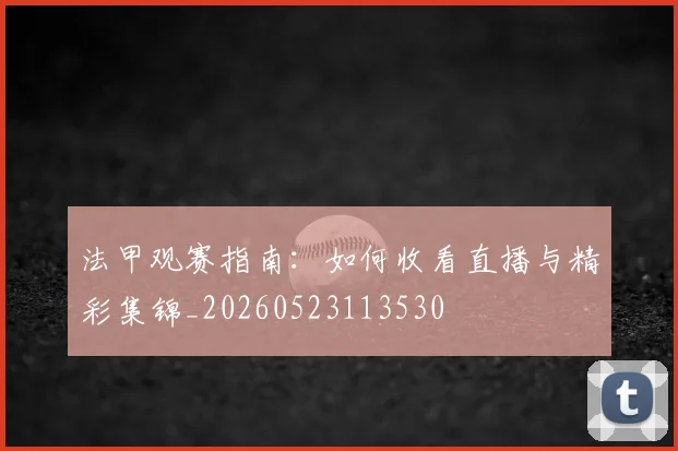 法甲观赛指南：如何收看直播与精彩集锦_20260523113530