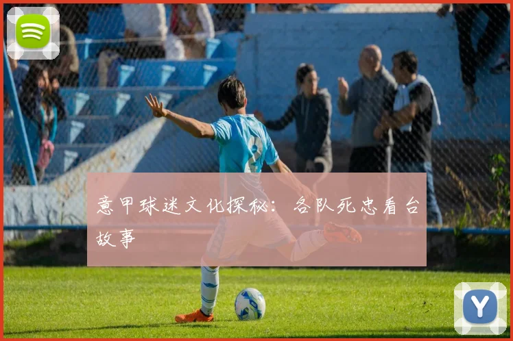意甲球迷文化探秘：各队死忠看台故事