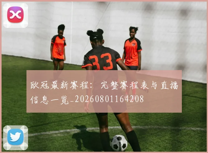 欧冠最新赛程：完整赛程表与直播信息一览_20260801164208