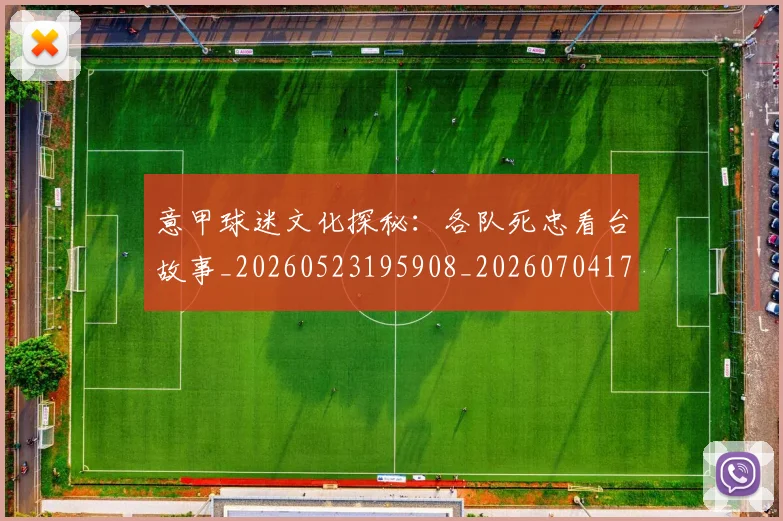 意甲球迷文化探秘:各队死忠看台故事_20260523195908_20260704175305_20260723180049