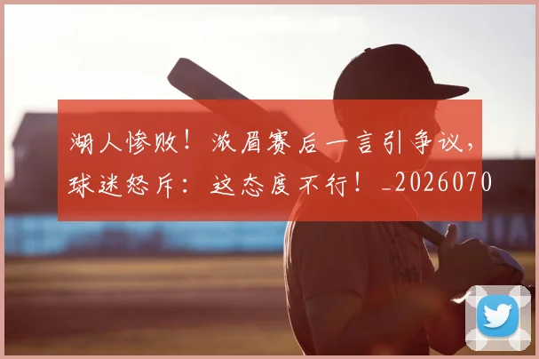 湖人惨败！浓眉赛后一言引争议，球迷怒斥：这态度不行！_20260707154804