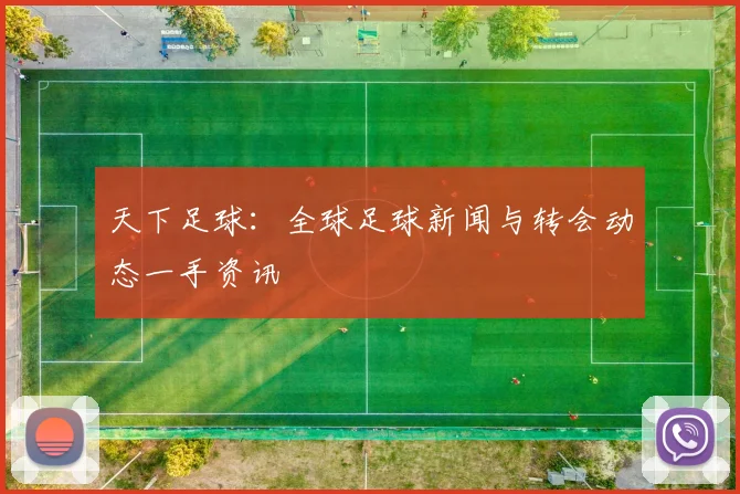天下足球：全球足球新闻与转会动态一手资讯