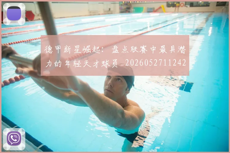 德甲新星崛起：盘点联赛中最具潜力的年轻天才球员_20260527112425