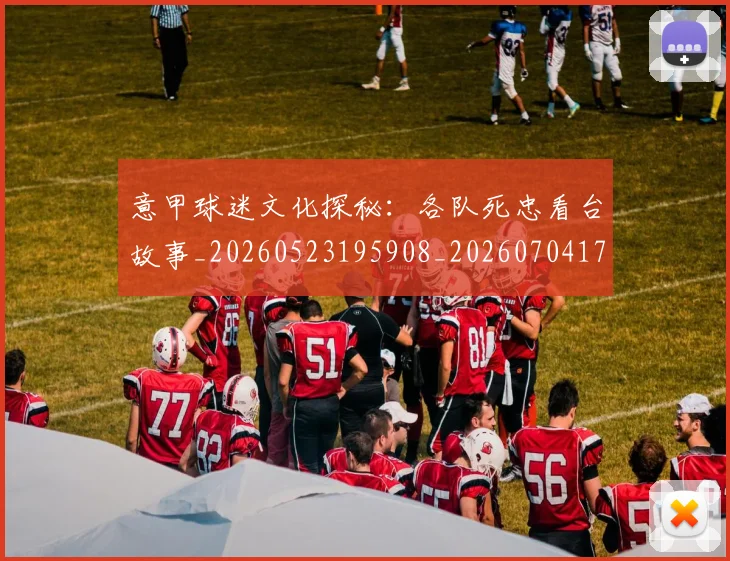 意甲球迷文化探秘：各队死忠看台故事_20260523195908_20260704175305_20260723180049