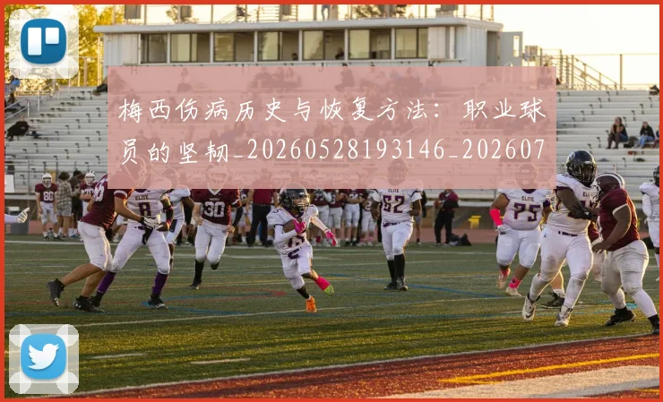 梅西伤病历史与恢复方法：职业球员的坚韧_20260528193146_20260707022859_20260731180432