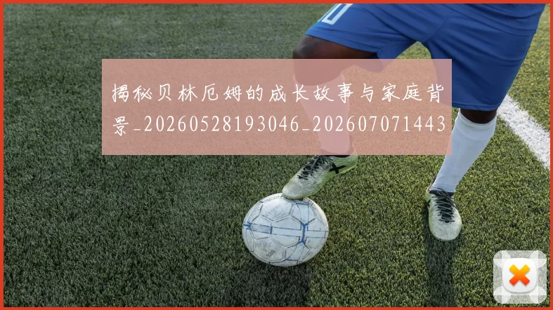 揭秘贝林厄姆的成长故事与家庭背景_20260528193046_20260707144355_20260723184411