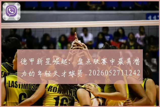 德甲新星崛起：盘点联赛中最具潜力的年轻天才球员_20260527112425
