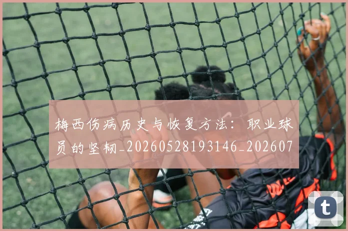 梅西伤病历史与恢复方法：职业球员的坚韧_20260528193146_20260731180430