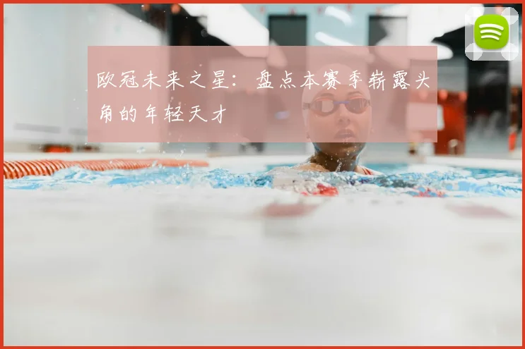 欧冠未来之星:盘点本赛季崭露头角的年轻天才